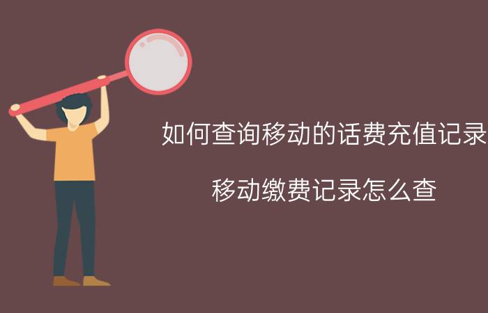 如何查询移动的话费充值记录 移动缴费记录怎么查？